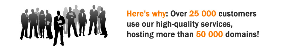 Here`s why: Over 25 000 customers use our high-quality services, hosting more than 5000 domains!